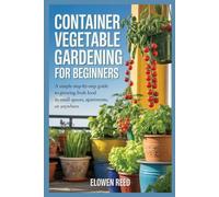 Container Vegetable Gardening For Beginners: A Simple Step-By-Step Guide To Growing Fresh Food In Small Spaces, Apartments, Or Anywhere