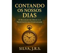 Contando os Nossos Dias: O Relógio de Deus e o Propósito da Eternidade