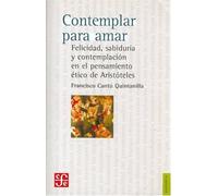 Contemplar Para Amar - Felicidad, Sabiduria Y Contemplacion: Felicidad, Sabiduria y Contemplacion en el Pensamiento Etico de Aristoteles (Filosofia (fce))
