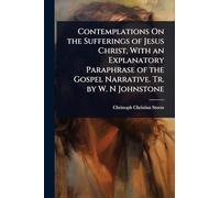 Contemplations On the Sufferings of Jesus Christ, With an Explanatory Paraphrase of the Gospel Narrative. Tr. by W. N Johnstone