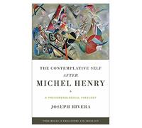 Contemplative Self after Michel Henry, The: A Phenomenological Theology (Thresholds in Philosophy and Theology)
