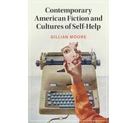 Contemporary American Fiction and Cultures of Self-Help (Cambridge Studies in Twenty-First-Century Literature and Culture)