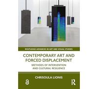 Contemporary Art and Forced Displacement: Methods of Intervention and Cultural Resilience (Routledge Advances in Art and Visual Studies)