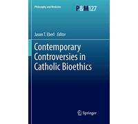 Contemporary Controversies in Catholic Bioethics: 127 (Philosophy and Medicine) – Springer Verlag
