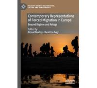 Contemporary Representations of Forced Migration in Europe: Beyond Regime and Refuge (Palgrave Studies in Literature, Culture and Human Rights)