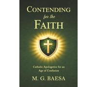 Contending for the Faith: Catholic Apologetics for an Age of Confusion: 4 (Foundations of Catholic Doctrine and Spirituality)