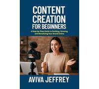 CONTENT CREATION FOR BEGINNERS: A STEP-BY-STEP GUIDE TO BUILDING, GROWING, AND MONETIZING YOUR BRAND ONLINE: Learn How to Create Engaging Content, Build Your Audience, and Turn Your Passion to Profit
