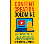 CONTENT CREATION GOLDMINE: MAKE MONEY ONLINE, ON OR OFF CAMERA, ANYWHERE, ANYTIME