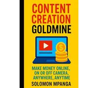 CONTENT CREATION GOLDMINE: MAKE MONEY ONLINE, ON OR OFF CAMERA, ANYWHERE, ANYTIME