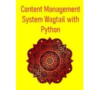 Content Management System Wagtail with Python: Build Powerful And Flexible Websites And Applications Using The Wagtail CMS