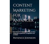 Content Marketing für Anfänger: Eine Schritt-für-Schritt-Anleitung, um deine Zielgruppe zu gewinnen, zu begeistern und zu binden