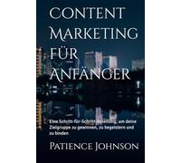 Content Marketing für Anfänger: Eine Schritt-für-Schritt-Anleitung, um deine Zielgruppe zu gewinnen, zu begeistern und zu binden