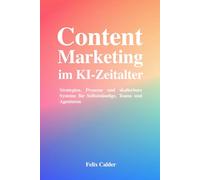 Content Marketing im KI-Zeitalter: Strategien, Prozesse und skalierbare Systeme für Selbstständige, Teams und Agenturen