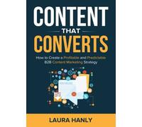 Content That Converts: How To Build A Profitable and Predictable B2B Content Marketing Strategy