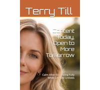 Content Today, Open to More Tomorrow: Calm After 50 - Living Fully While Life Still Unfolds (The Calm Living After 50 Series)