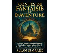 CONTES DE FANTAISIE ET D'AVENTURE: Comment voyager dans des mondes imaginaires et créer des histoires épiques même si vous n'avez aucun talent pour la fantasy ! (Contes et incroyable histoires)