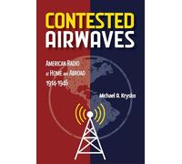 Contested Airwaves: American Radio at Home and Abroad, 1914-1946 (The History of Media and Communication)
