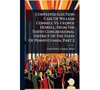 Contested Election Case Of William Connell Vs. George Howell, From The Tenth Congressional District Of The State Of Pennsylvania, Part 2