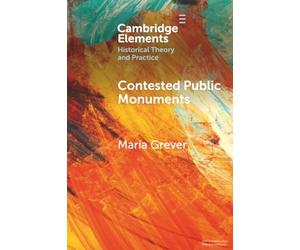 Contested Public Monuments: Global perspectives on landscapes of memory (Elements in Historical Theory and Practice)
