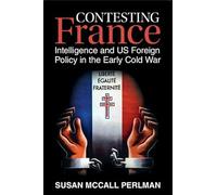 Contesting France: Intelligence and US Foreign Policy in the Early Cold War (Cambridge Studies in US Foreign Relations)