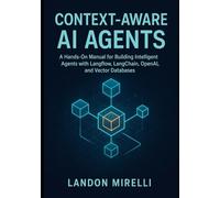 Context-Aware AI Agents: A Hands-On Manual for Building Intelligent Agents with Langflow, LangChain, OpenAI, and Vector Databases