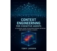 Context Engineering for Cognitive Agents: A Technical Guide to Building Memory, Retrieval and Context-Aware AI Agents (AI Engineering for Practitioners)