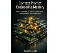 Context Prompt Engineering Mastery: Hands-On Strategies for Effective Prompt Design, Memory Handling, and Trustworthy AI (The Context Prompt Engineering Series)