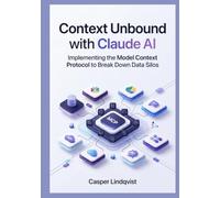 Context Unbound with Claude AI: Implementing the Model Context Protocol to Break Down Data Silos (The Claude AI Enterprise Automation Series)