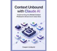 Context Unbound with Claude AI: Implementing the Model Context Protocol to Break Down Data Silos (The Claude AI Enterprise Automation Series)