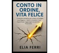 Conto in Ordine, Vita Felice: Il metodo semplice per creare un budget, sconfiggere i debiti e investire i tuoi risparmi per raggiungere la serenità finanziaria.