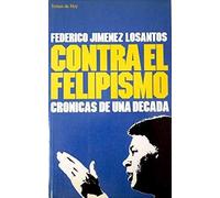 Contra el felipismo. Crónicas de una década. [Tapa blanda] by JIMÉNEZ LOSANTO...