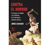 Contra el horror: El cuerpo, la religión y la violencia en la literatura colonial cubana: 1 (Biblioteca Cubana)