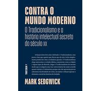 Contra o Mundo moderno - O Tradicionalismo e a historia intelectual secreta do seculo xx (Em Portugues do Brasil)