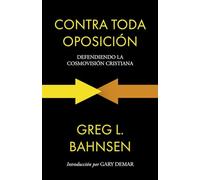 Contra toda oposición: Defendiendo la cosmovisión cristiana: 2 (Greg L Bahnsen en español)