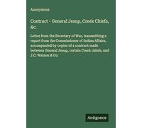 Contract - General Jesup, Creek Chiefs, &c.: Letter from the Secretary of War, transmitting a report from the Commissioner of Indian Affairs, ... certain Creek chiefs, and J.C. Watson & Co.