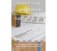 Contract Hacks for Subcontractors: Turn Complex Construction Contracts into Profit, Protection, and Power (The Subcontractor’s Essential Guide Series: Contracts, Insurance, Tendering & Mor)