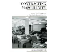 Contracting Masculinity: Gender, Class, and Race in a White-Collar Union, 1944-1994