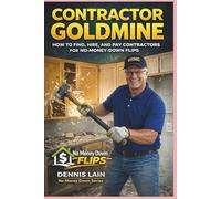 CONTRACTOR GOLDMINE: HOW TO FIND, HIRE, AND PAY CONTRACTORS FOR NO-MONEY-DOWN FLIPS (The No Money Down Flips Series)