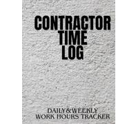 Contractor Time Log: Daily and Weekly Work Hours Tracker for Independent Contractors and Small Construction Businesses