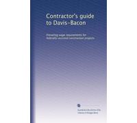 Contractor's guide to Davis-Bacon: Prevailing wage requirements for federally-assisted construction projects