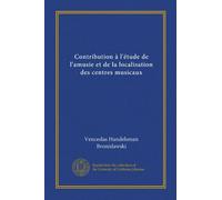 Contribution à l'étude de l'amusie et de la localisation des centres musicaux (Vol-1)