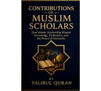 Contributions of Muslim Scholars: How Islamic Scholarship Shaped Knowledge, Civilization, and the Future of Humanity