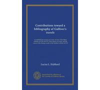 Contributions toward a bibliography of Gulliver's travels: to establish the number and order of issue of the Motte editions of 1726 and 1727, their ... changes made in the Faulkner edition of 1735