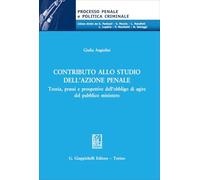 Contributo allo studio dell'azione penale. Teoria, prassi e prospettive dell’obbligo di agire del pubblico ministero (Processo penale e politica criminale)