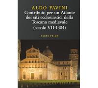 Contributo per un atlante dei siti ecclesiastici della toscana medievale (Secolo VII-1304) - Parte Prima: Le diocesi di Firenze, Fiesole, Pistoia, Lucca, Pisa e Volterra: Vol. 1