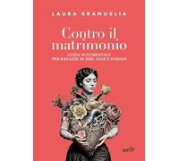 Contro il matrimonio. Guida sentimentale per ragazze di ieri, oggi e domani (Piccola biblioteca di Ulisse)