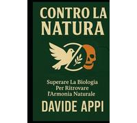 CONTRO LA NATURA: Superare La Biologia Per Ritrovare l'Armonia Naturale
