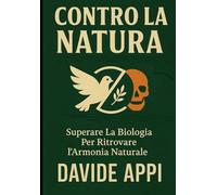 CONTRO LA NATURA: Superare La Biologia Per Ritrovare l'Armonia Naturale