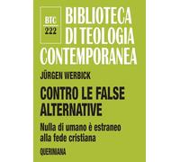 Contro le false alternative. Nulla di umano è estraneo alla fede cristiana (Biblioteca di teologia contemporanea)