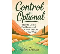 Control Is Optional: A friendly guide for overthinkers, students, and young adults to quiet the mind, trust themselves, and find peace in everyday life
